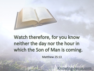 Watch therefore, for you know neither the day nor the hour in which the Son of Man is coming.